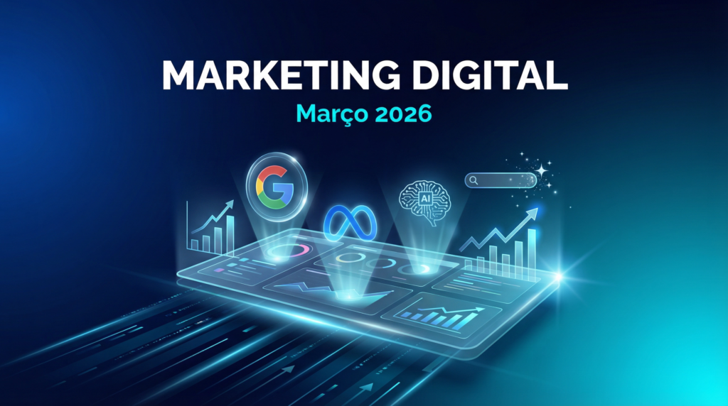 atualizações marketing digital março 2026 - Google Ads e Meta Ads